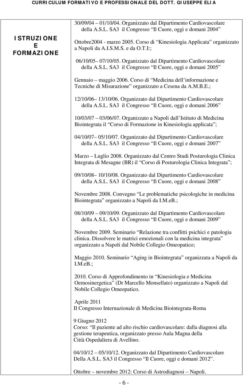 SA3 il Congresso Il Cuore, oggi e domani 2005 Gennaio maggio 2006. Corso di Medicina dell informazione e Tecniche di Misurazione organizzato a Cesena da A.M.B.E.; 12/10/06 13/10/06.