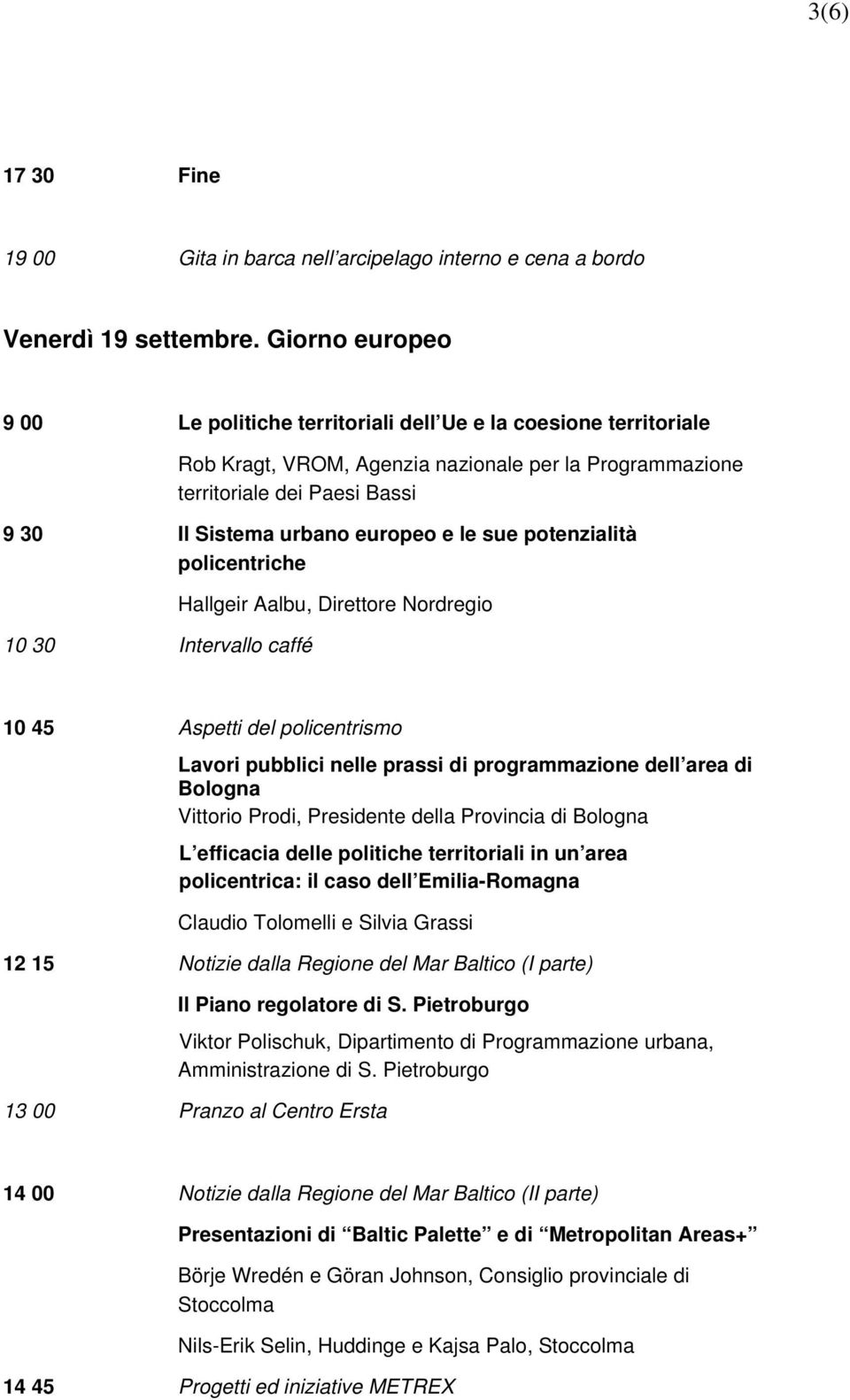 le sue potenzialità policentriche 10 30 Intervallo caffé Hallgeir albu, Direttore Nordregio 10 45 spetti del policentrismo Lavori pubblici nelle prassi di programmazione dell area di Bologna Vittorio