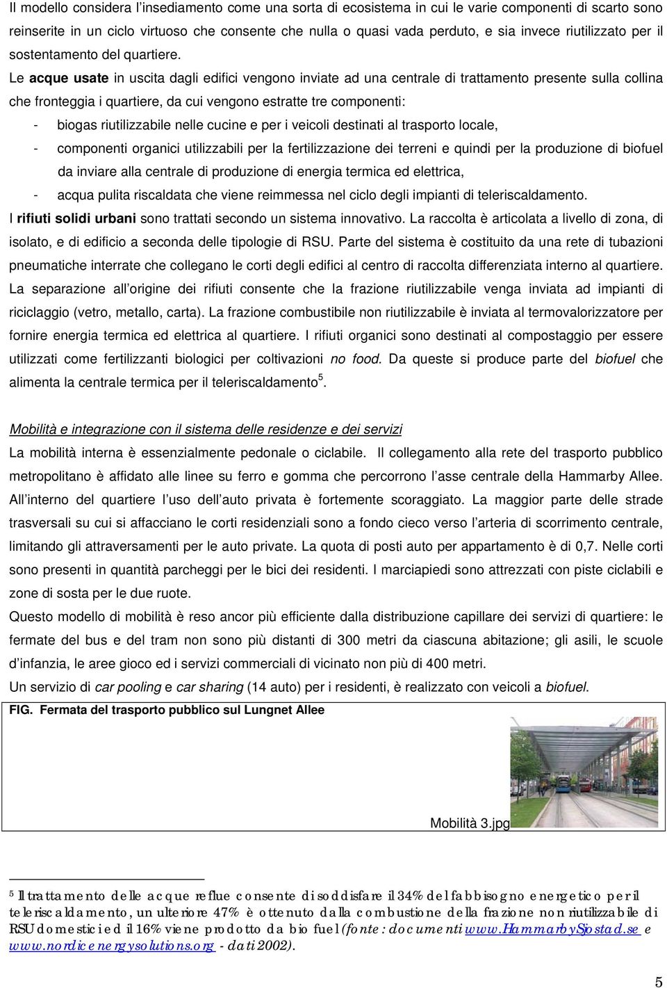 Le acque usate in uscita dagli edifici vengono inviate ad una centrale di trattamento presente sulla collina che fronteggia i quartiere, da cui vengono estratte tre componenti: - biogas