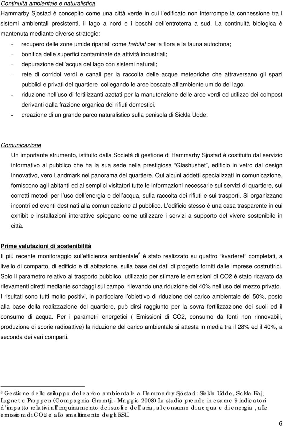 La continuità biologica è mantenuta mediante diverse strategie: - recupero delle zone umide ripariali come habitat per la flora e la fauna autoctona; - bonifica delle superfici contaminate da