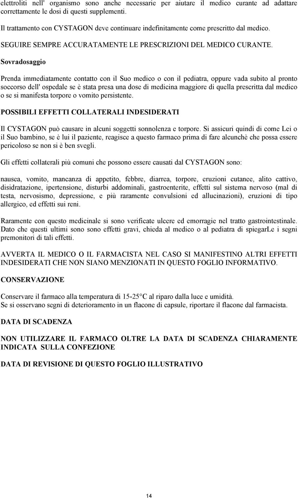 Sovradosaggio Prenda immediatamente contatto con il Suo medico o con il pediatra, oppure vada subito al pronto soccorso dell' ospedale se è stata presa una dose di medicina maggiore di quella