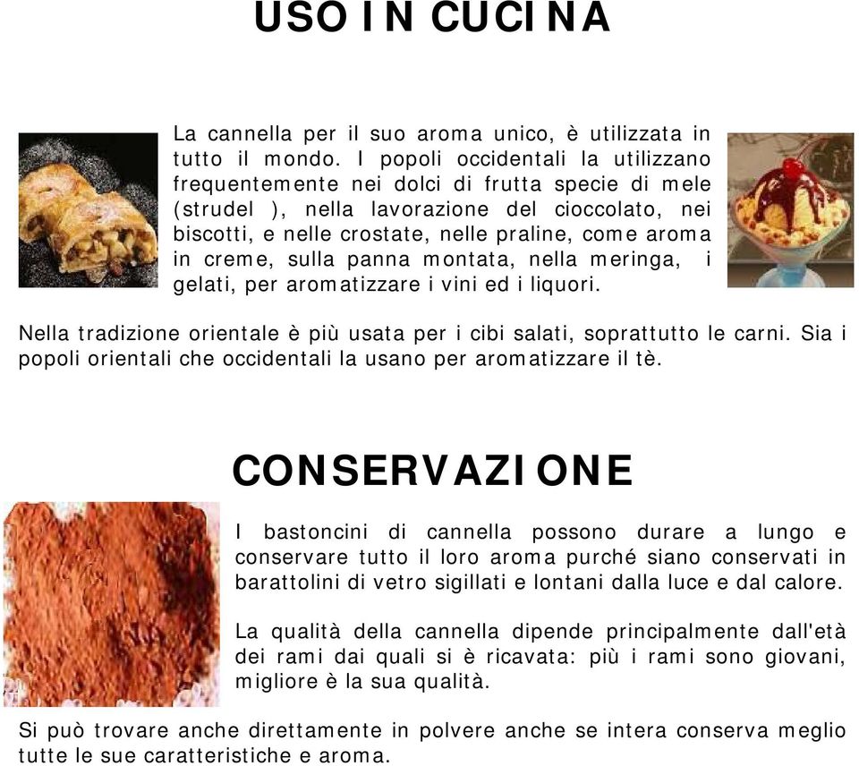 sulla panna montata, nella meringa, i gelati, per aromatizzare i vini ed i liquori. Nella tradizione orientale è più usata per i cibi salati, soprattutto le carni.