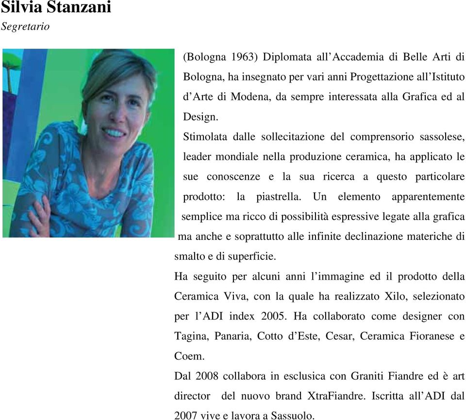 Stimolata dalle sollecitazione del comprensorio sassolese, leader mondiale nella produzione ceramica, ha applicato le sue conoscenze e la sua ricerca a questo particolare prodotto: la piastrella.