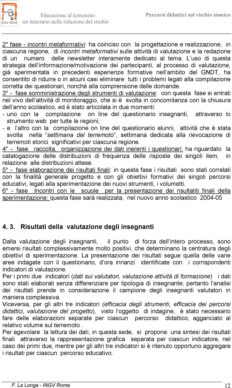 L uso di questa strategia dell informazione/motivazione dei partecipanti, al processo di valutazione, già sperimentata in precedenti esperienze formative nell ambito del GNDT, ha consentito di