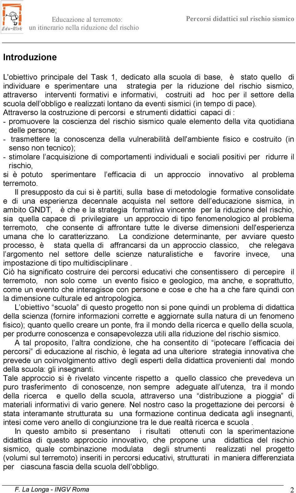 Attraverso la costruzione di percorsi e strumenti didattici capaci di : - promuovere la coscienza del rischio sismico quale elemento della vita quotidiana delle persone; - trasmettere la conoscenza