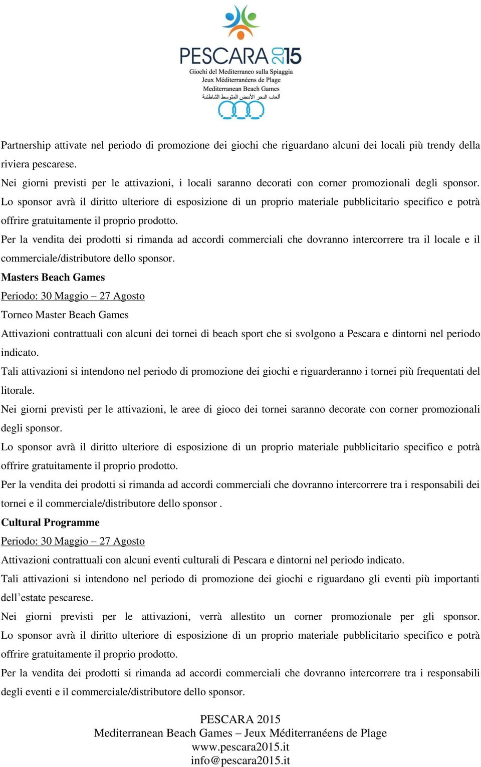 Lo sponsor avrà il diritto ulteriore di esposizione di un proprio materiale pubblicitario specifico e potrà offrire gratuitamente il proprio prodotto.