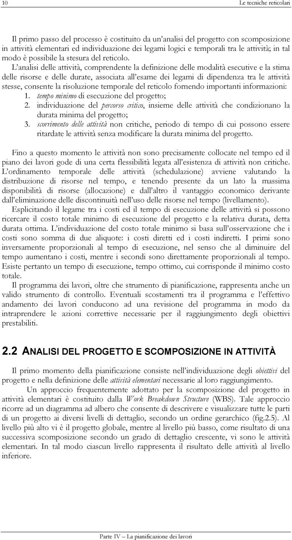 L analisi delle attività, comprendente la definizione delle modalità esecutive e la stima delle risorse e delle durate, associata all esame dei legami di dipendenza tra le attività stesse, consente