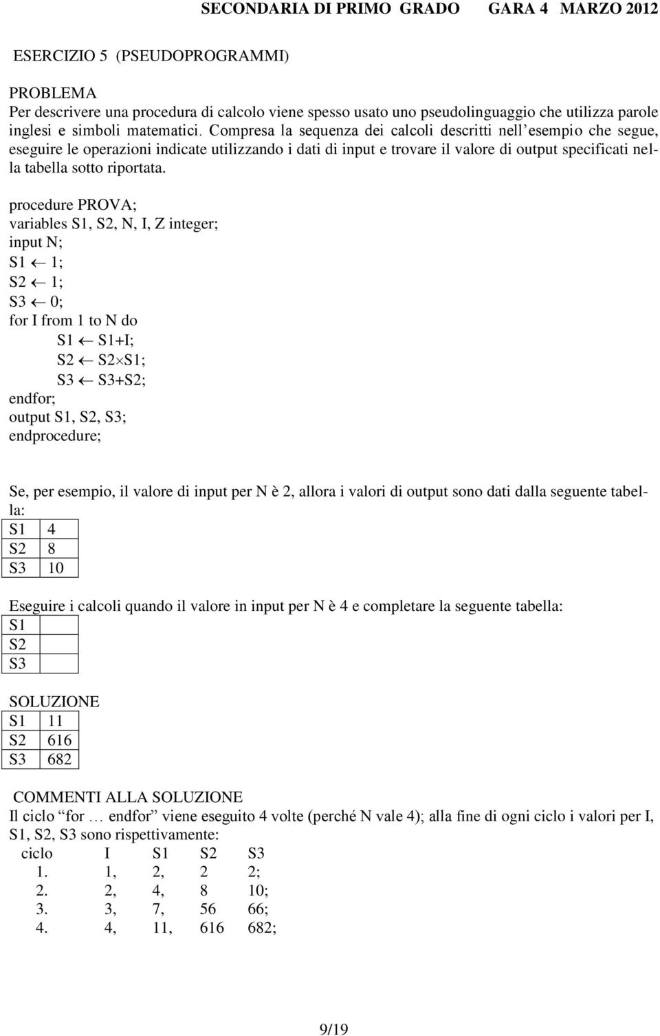 procedure PROVA; variables S1, S2, N, I, Z integer; input N; S1 1; S2 1; S3 0; for I from 1 to N do S1 S1+I; S2 S2S1; S3 S3+S2; endfor; output S1, S2, S3; endprocedure; Se, per esempio, il valore di