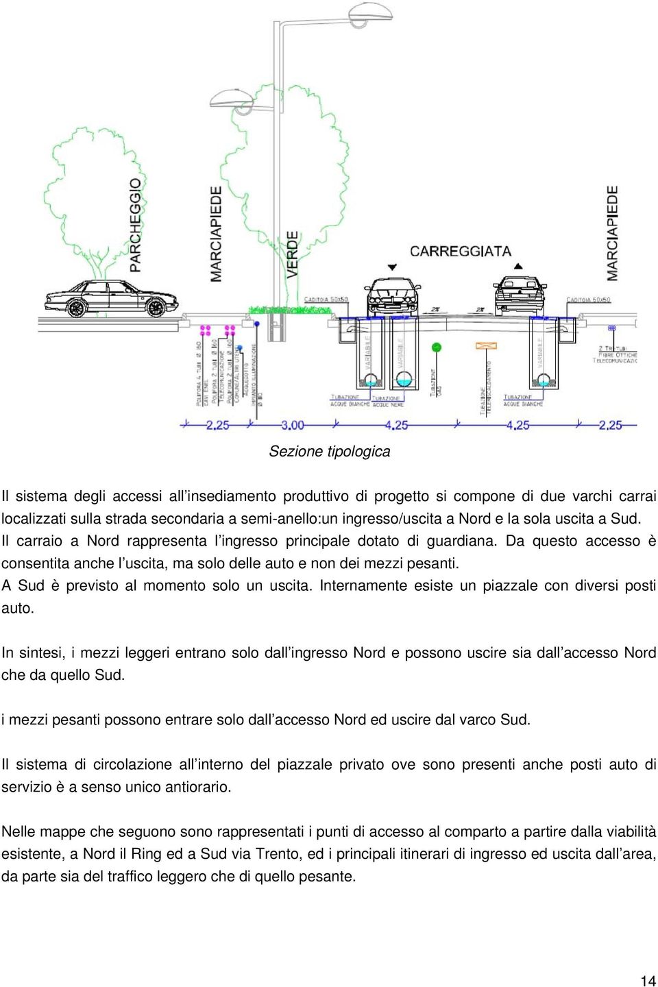 A Sud è previsto al momento solo un uscita. Internamente esiste un piazzale con diversi posti auto.