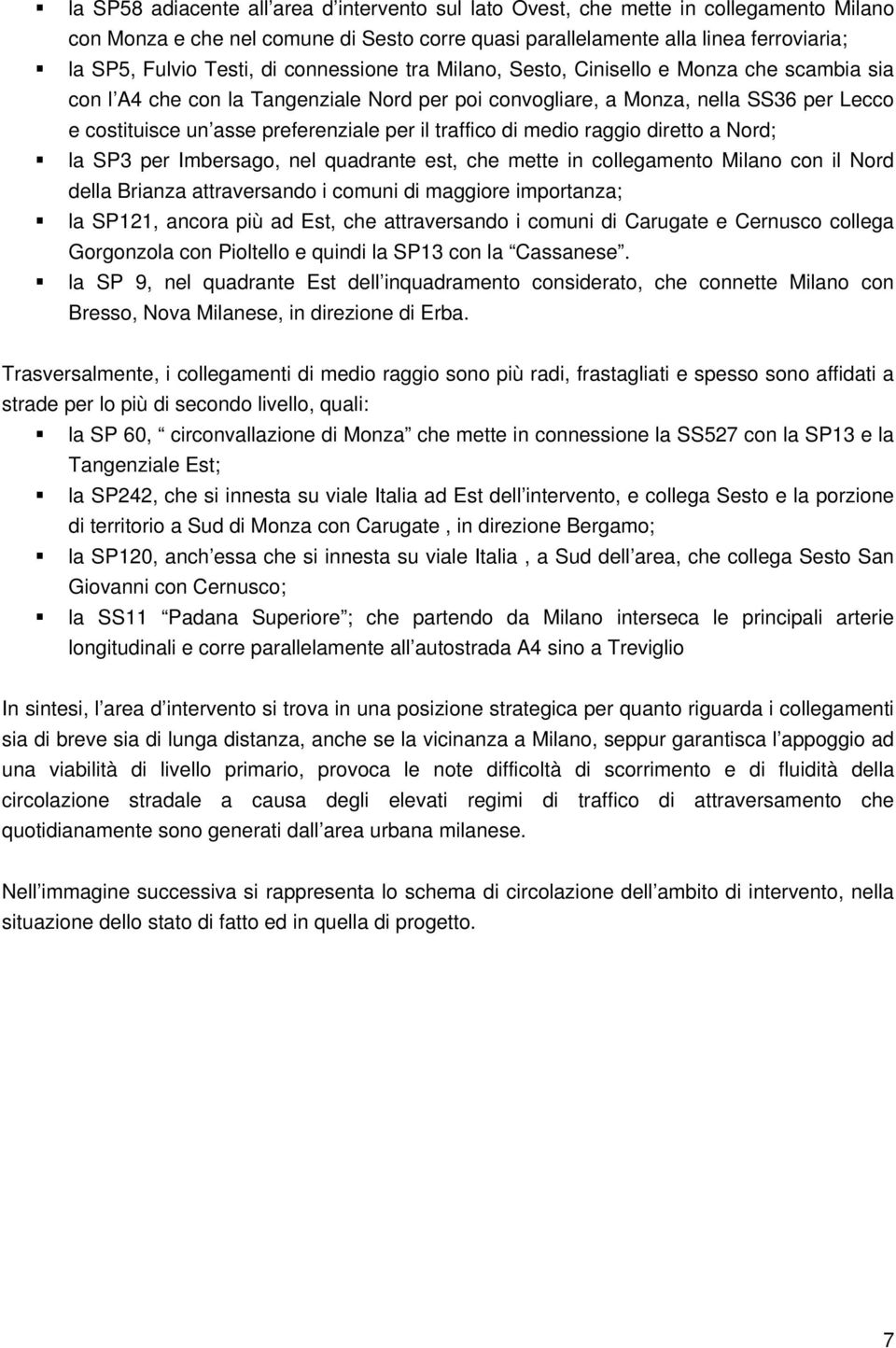 traffico di medio raggio diretto a Nord; la SP3 per Imbersago, nel quadrante est, che mette in collegamento Milano con il Nord della Brianza attraversando i comuni di maggiore importanza; la SP121,