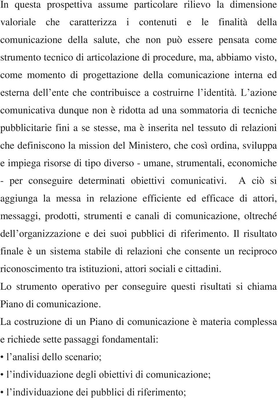 L azione comunicativa dunque non è ridotta ad una sommatoria di tecniche pubblicitarie fini a se stesse, ma è inserita nel tessuto di relazioni che definiscono la mission del Ministero, che così