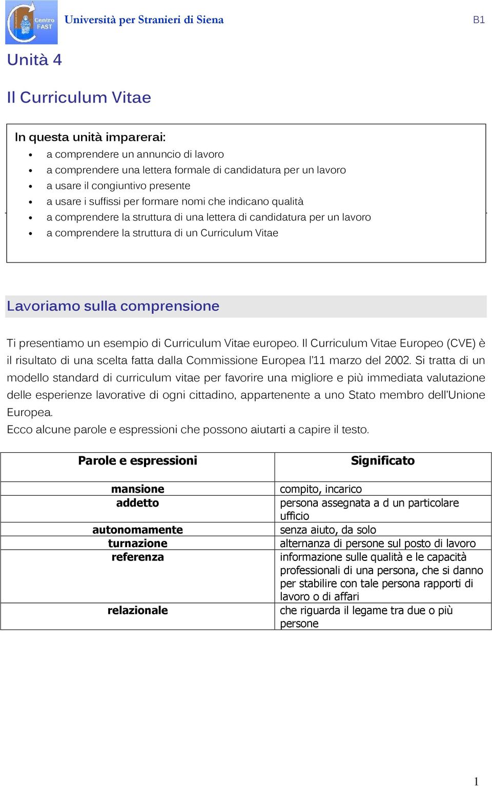 presentiamo un esempio di Curriculum Vitae europeo. Il Curriculum Vitae Europeo (CVE) è il risultato di una scelta fatta dalla Commissione Europea l marzo del 2002.