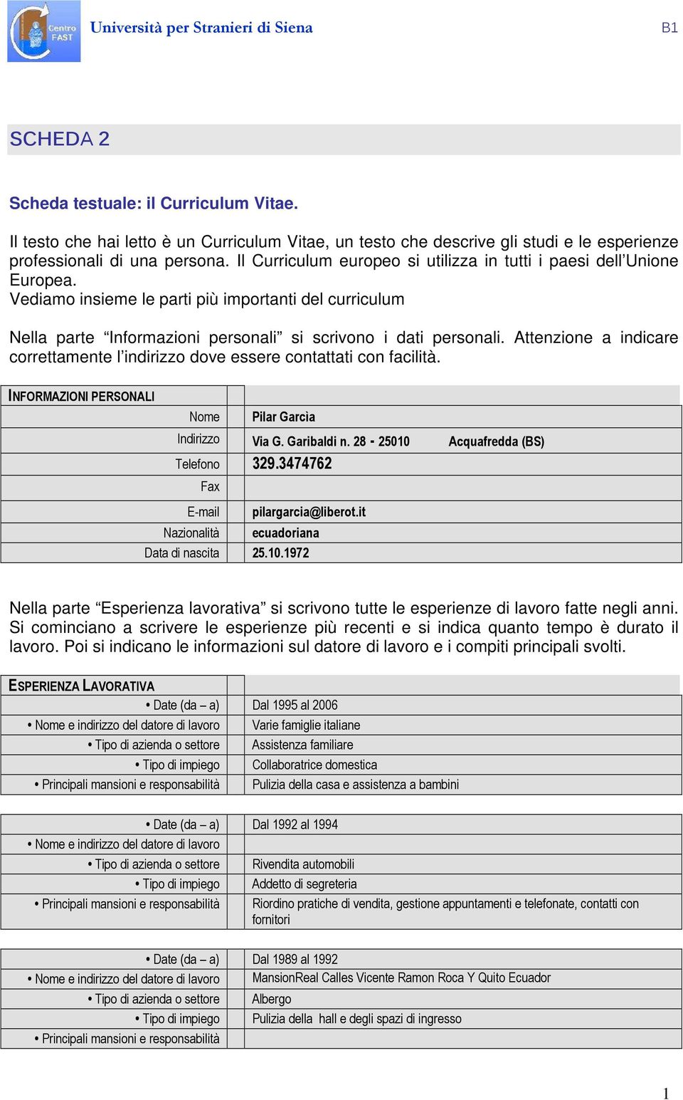 Attenzione a indicare correttamente l indirizzo dove essere contattati con facilità. INFORMAZIONI PERSONALI Nome Pilar Garcìa Indirizzo Via G. Garibaldi n. 28-2500 Acquafredda (BS) Telefono 329.