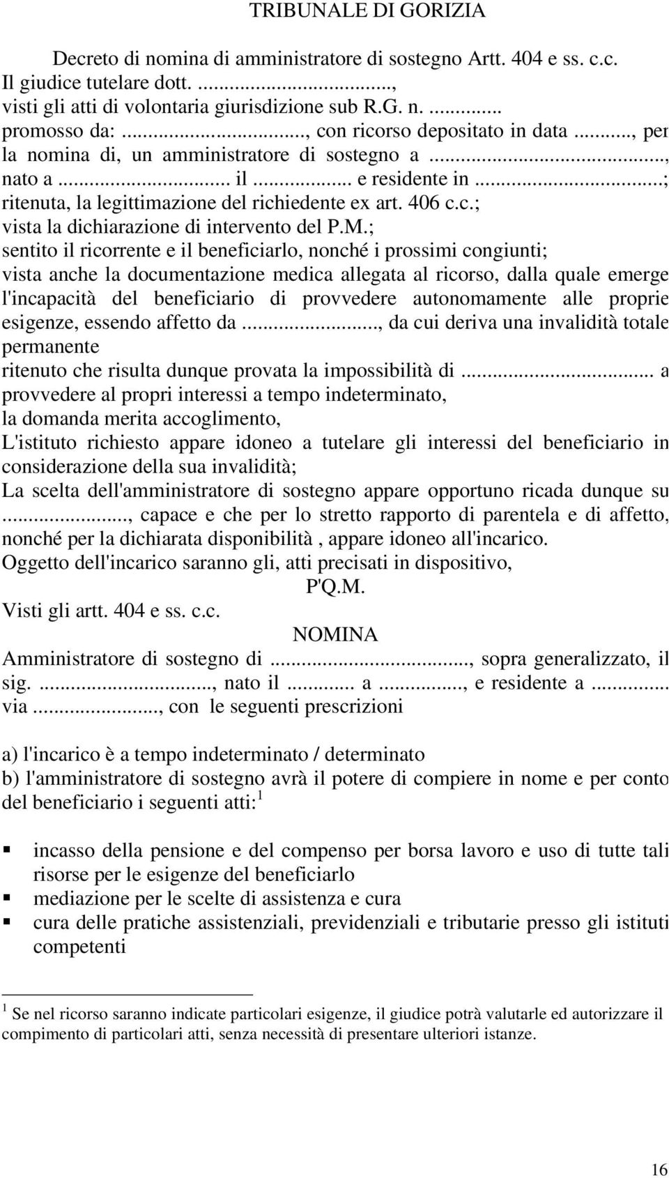 M.; sentito il ricorrente e il beneficiarlo, nonché i prossimi congiunti; vista anche la documentazione medica allegata al ricorso, dalla quale emerge l'incapacità del beneficiario di provvedere