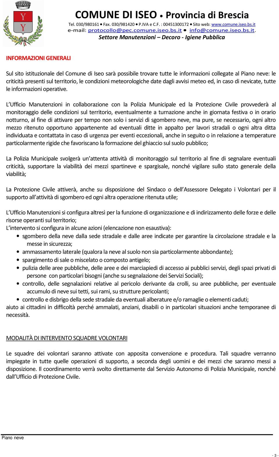 L Ufficio Manutenzioni in collaborazione con la Polizia Municipale ed la Protezione Civile provvederà al monitoraggio delle condizioni sul territorio, eventualmente a turnazione anche in giornata