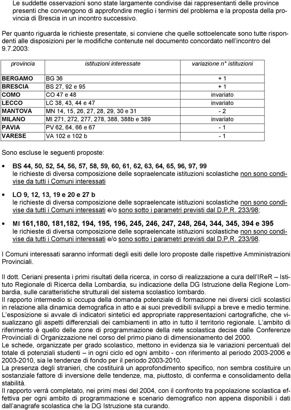 Per quanto riguarda le richieste presentate, si conviene che quelle sottoelencate sono tutte rispondenti alle disposizioni per le modifiche contenute nel documento concordato nell incontro del 9.7.