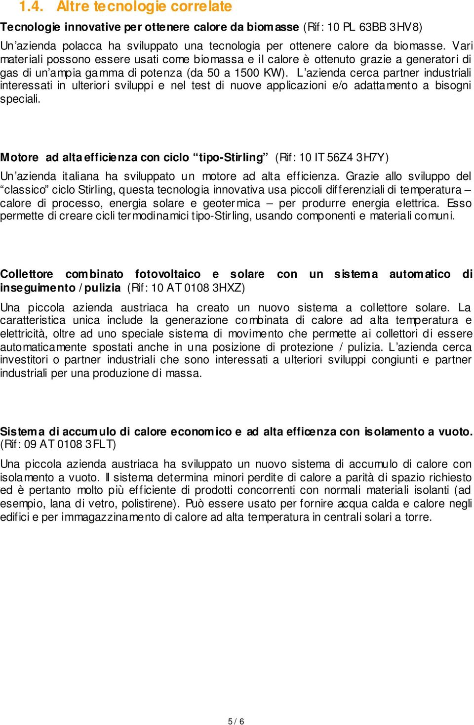 L azienda cerca partner industriali interessati in ulteriori sviluppi e nel test di nuove applicazioni e/o adattamento a bisogni speciali.