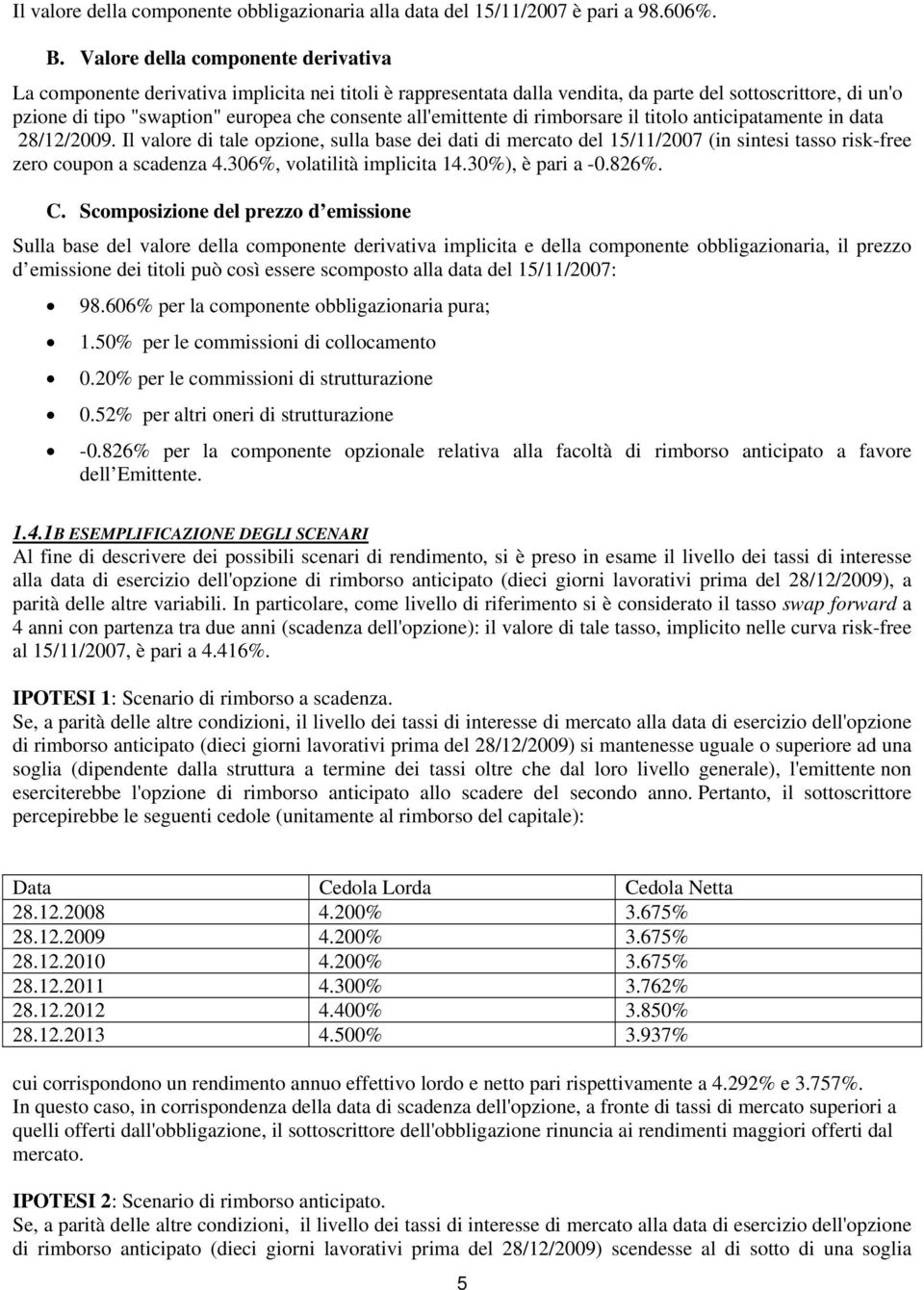 all'emittente di rimborsare il titolo anticipatamente in data 28/12/2009. Il valore di tale opzione, sulla base dei dati di mercato del 15/11/2007 (in sintesi tasso risk-free zero coupon a scadenza 4.