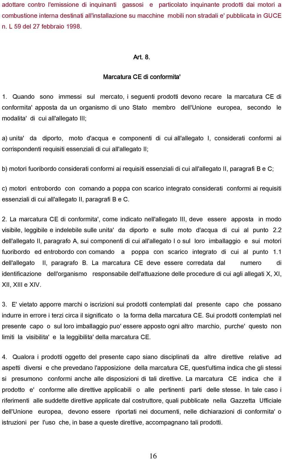 Quando sono immessi sul mercato, i seguenti prodotti devono recare la marcatura CE di conformita' apposta da un organismo di uno Stato membro dell'unione europea, secondo le modalita' di cui