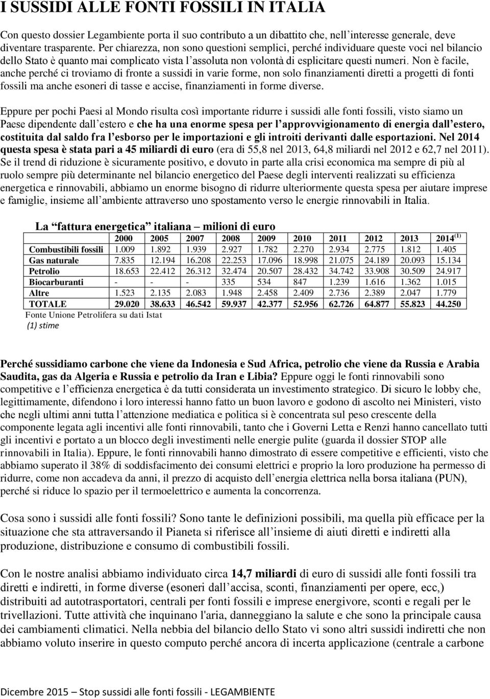 Non è facile, anche perché ci troviamo di fronte a sussidi in varie forme, non solo finanziamenti diretti a progetti di fonti fossili ma anche esoneri di tasse e accise, finanziamenti in forme