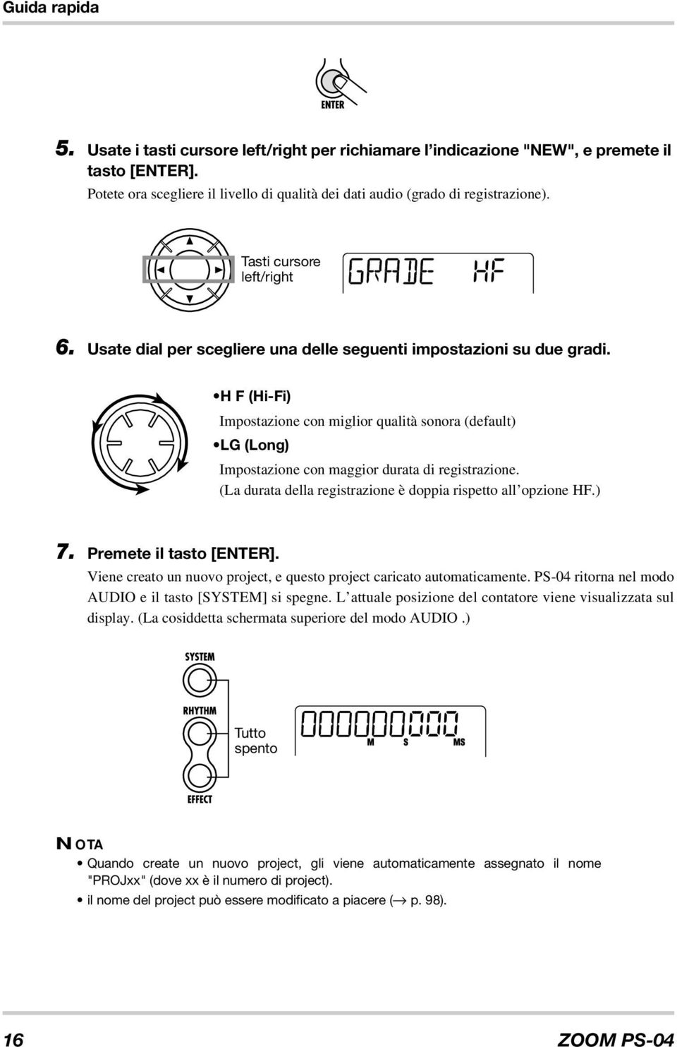 H F (Hi-Fi) Impostazione con miglior qualità sonora (default) LG (Long) Impostazione con maggior durata di registrazione. (La durata della registrazione è doppia rispetto all opzione HF.) 7.