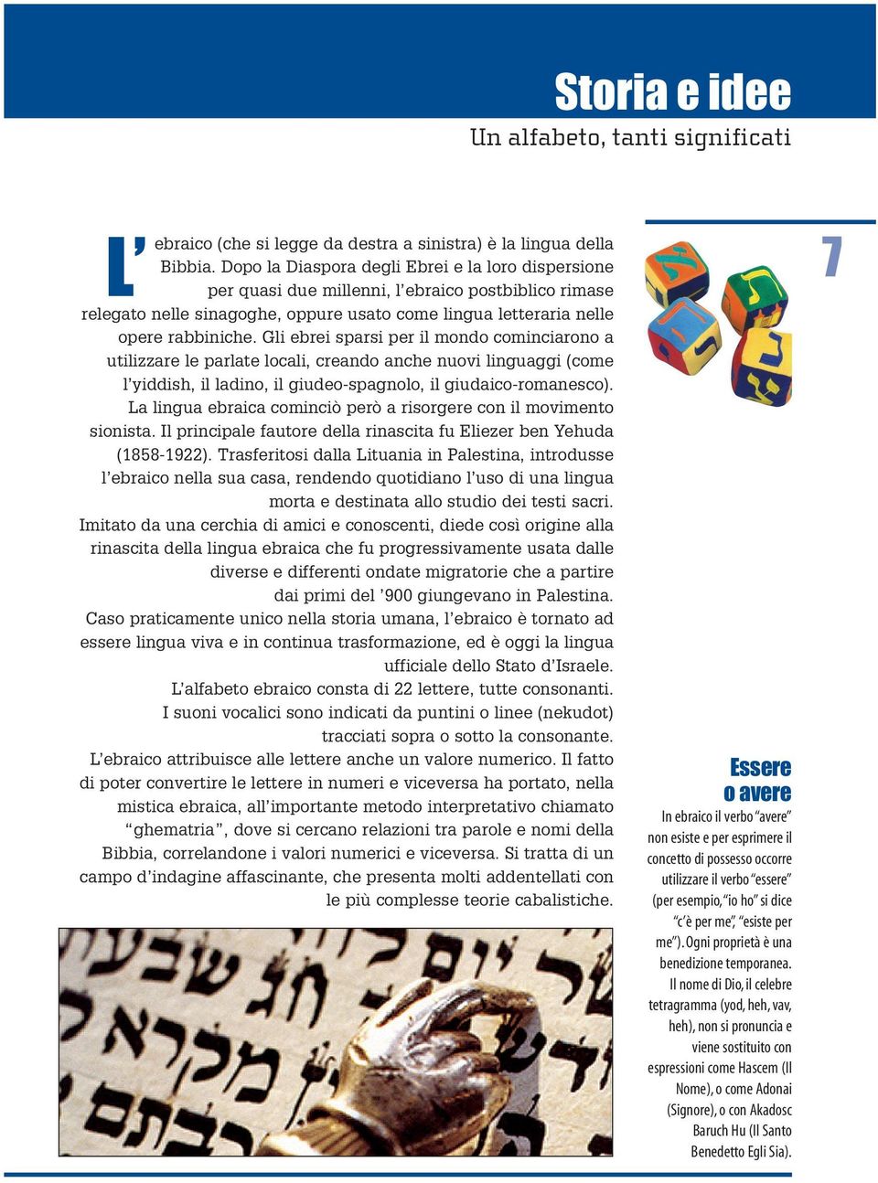 Gli ebrei sparsi per il mondo cominciarono a utilizzare le parlate locali, creando anche nuovi linguaggi (come l yiddish, il ladino, il giudeo-spagnolo, il giudaico-romanesco).