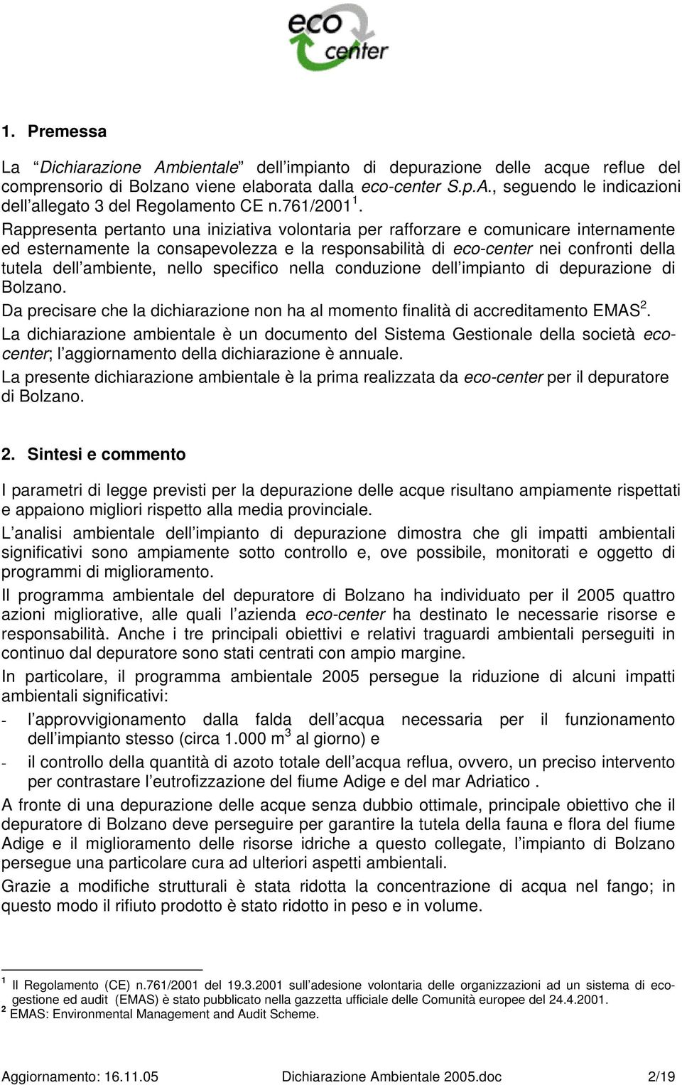 Rappresenta pertanto una iniziativa volontaria per rafforzare e comunicare internamente ed esternamente la consapevolezza e la responsabilità di eco-center nei confronti della tutela dell ambiente,