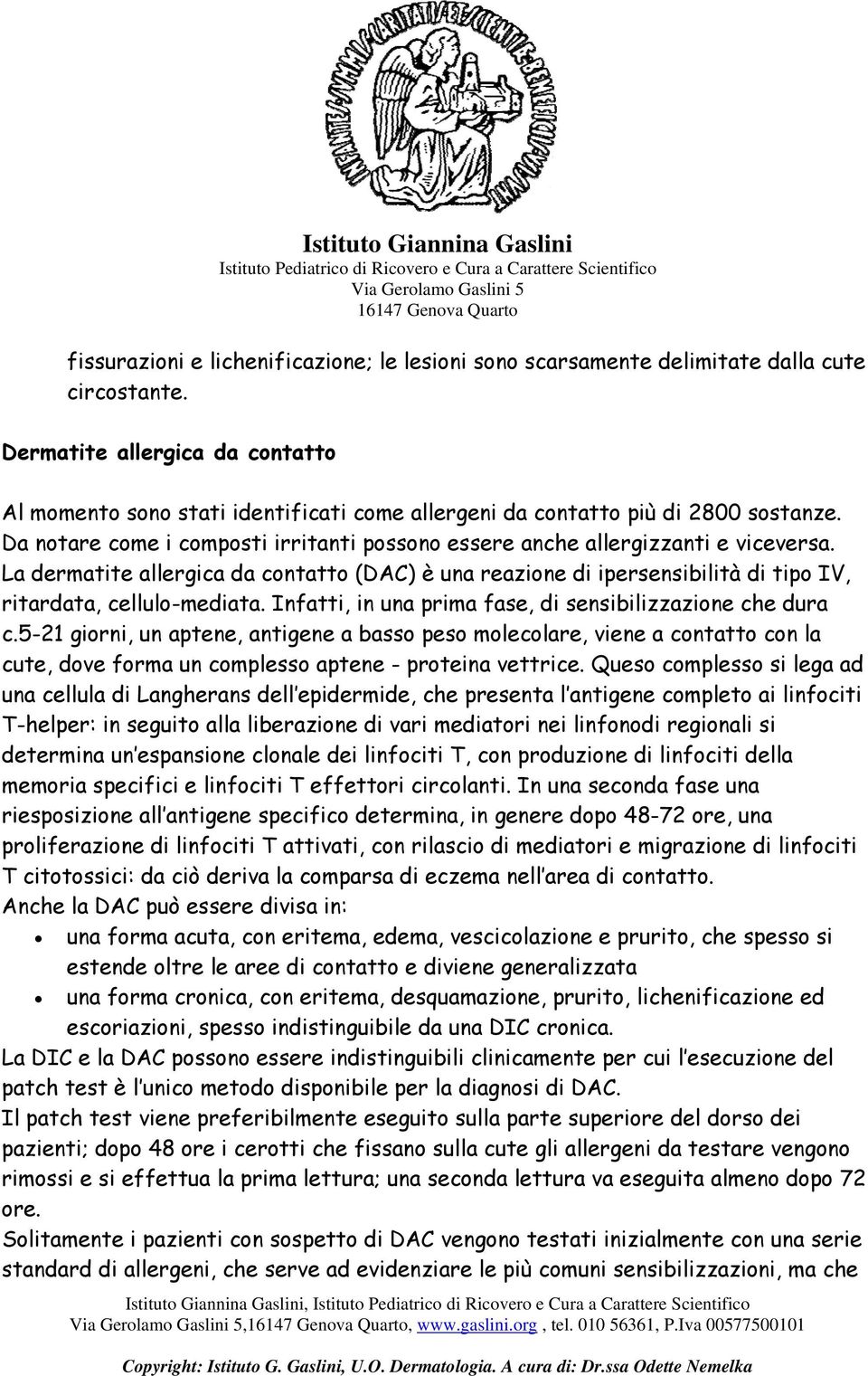 La dermatite allergica da contatto (DAC) è una reazione di ipersensibilità di tipo IV, ritardata, cellulo-mediata. Infatti, in una prima fase, di sensibilizzazione che dura c.