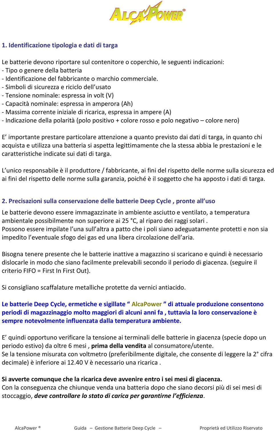 - Simboli di sicurezza e riciclo dell usato - Tensione nominale: espressa in volt (V) - Capacità nominale: espressa in amperora (Ah) - Massima corrente iniziale di ricarica, espressa in ampere (A) -