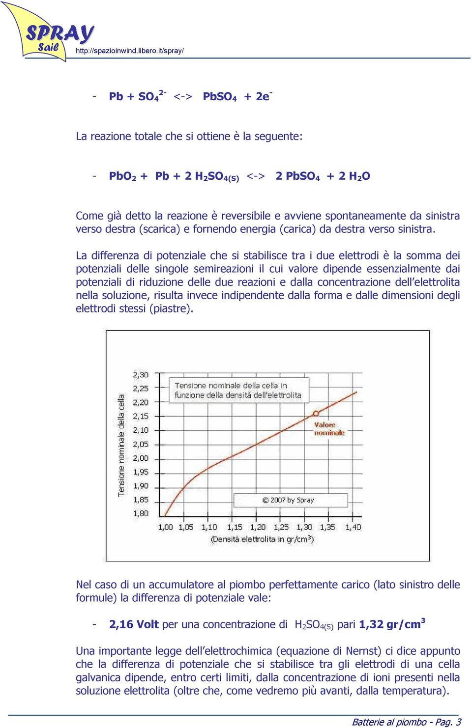 La differenza di potenziale che si stabilisce tra i due elettrodi è la somma dei potenziali delle singole semireazioni il cui valore dipende essenzialmente dai potenziali di riduzione delle due