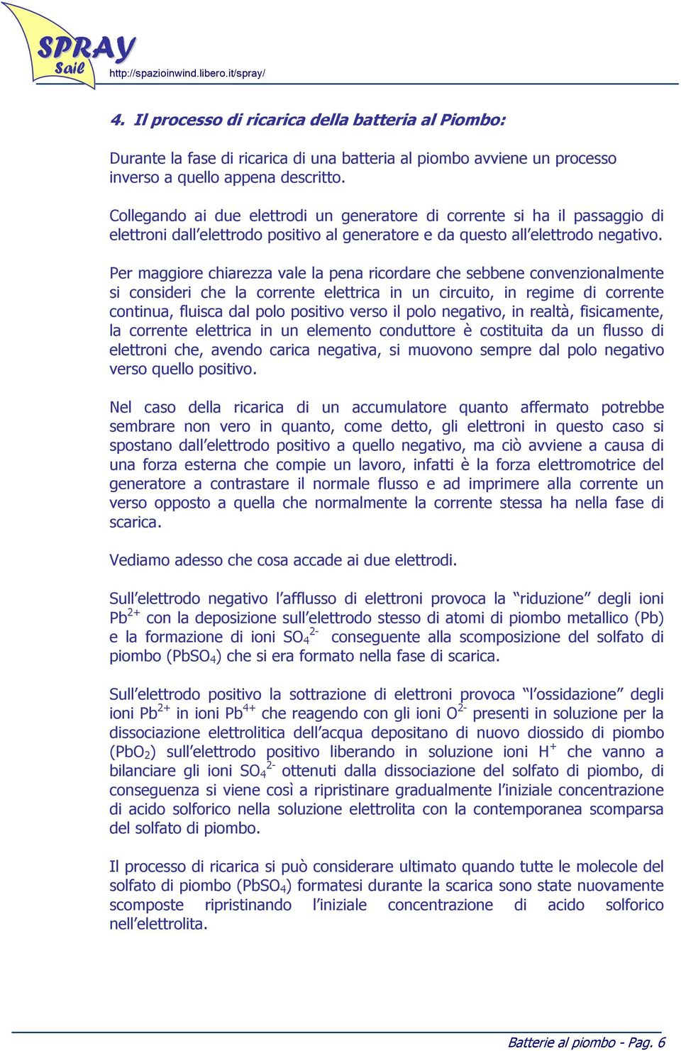 Per maggiore chiarezza vale la pena ricordare che sebbene convenzionalmente si consideri che la corrente elettrica in un circuito, in regime di corrente continua, fluisca dal polo positivo verso il