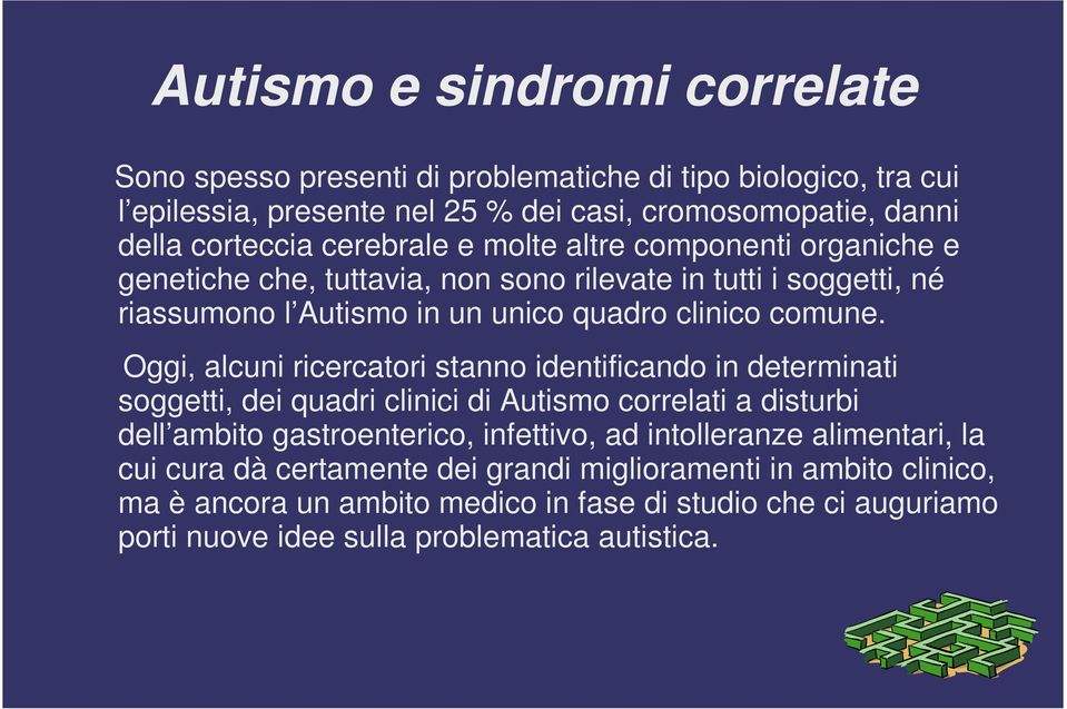 Oggi, alcuni ricercatori stanno identificando in determinati soggetti, dei quadri clinici di Autismo correlati a disturbi dell ambito gastroenterico, infettivo, ad intolleranze