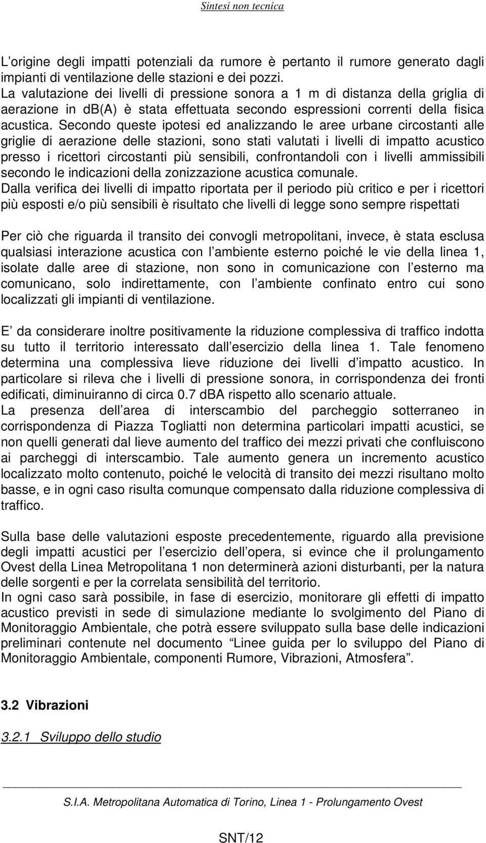 Secondo queste ipotesi ed analizzando le aree urbane circostanti alle griglie di aerazione delle stazioni, sono stati valutati i livelli di impatto acustico presso i ricettori circostanti più