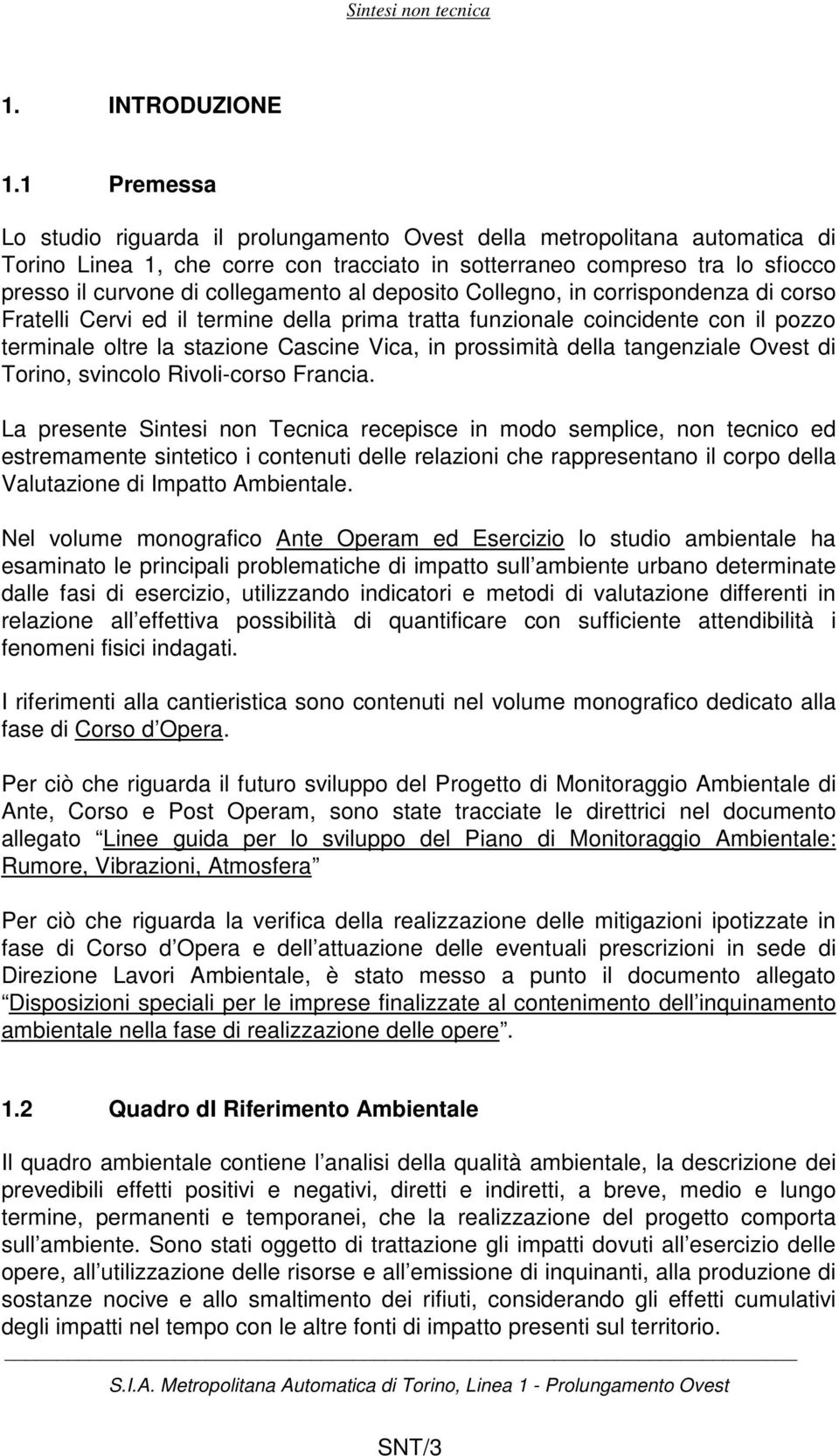 al deposito Collegno, in corrispondenza di corso Fratelli Cervi ed il termine della prima tratta funzionale coincidente con il pozzo terminale oltre la stazione Cascine Vica, in prossimità della