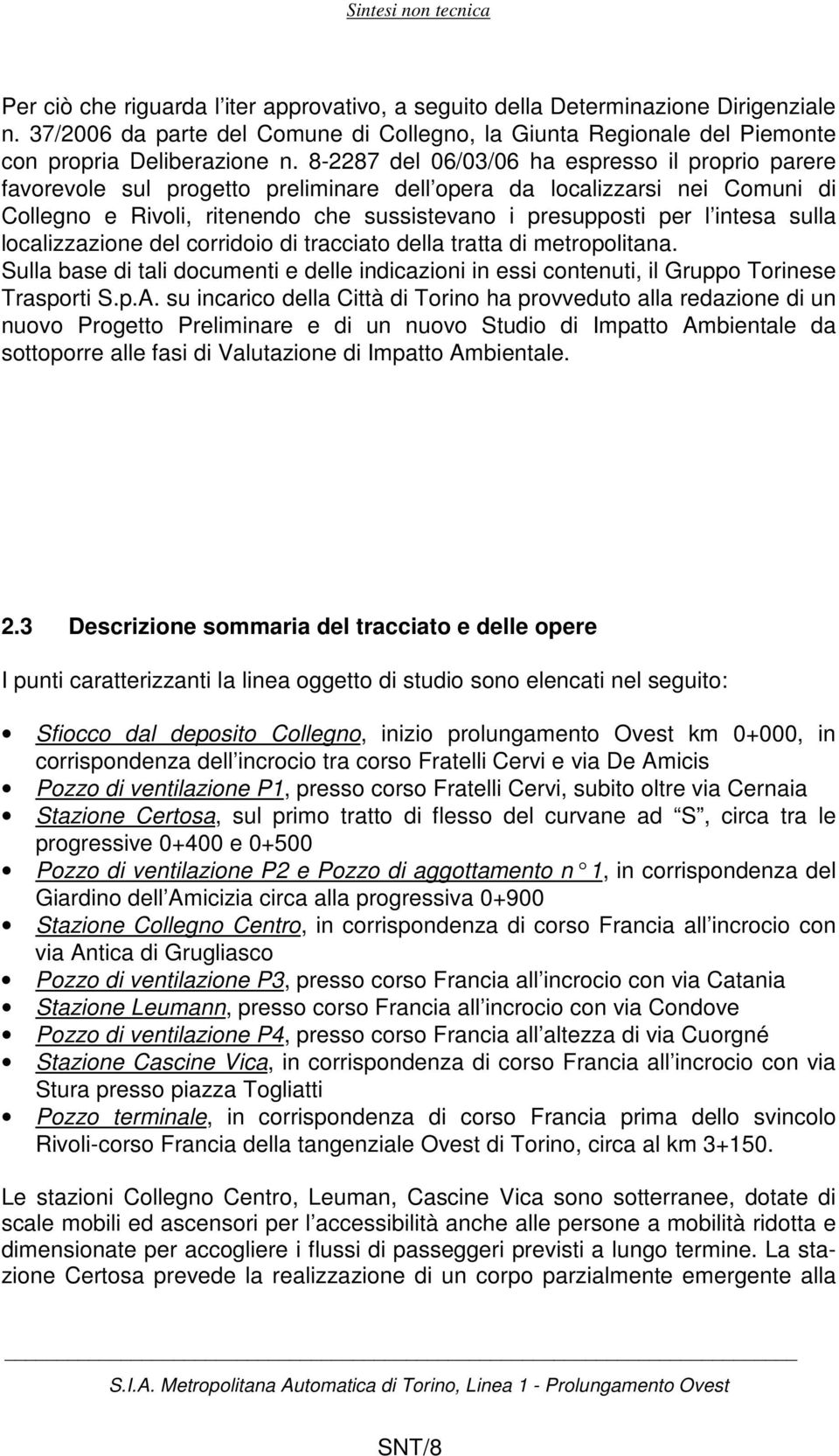 sulla localizzazione del corridoio di tracciato della tratta di metropolitana. Sulla base di tali documenti e delle indicazioni in essi contenuti, il Gruppo Torinese Trasporti S.p.A.