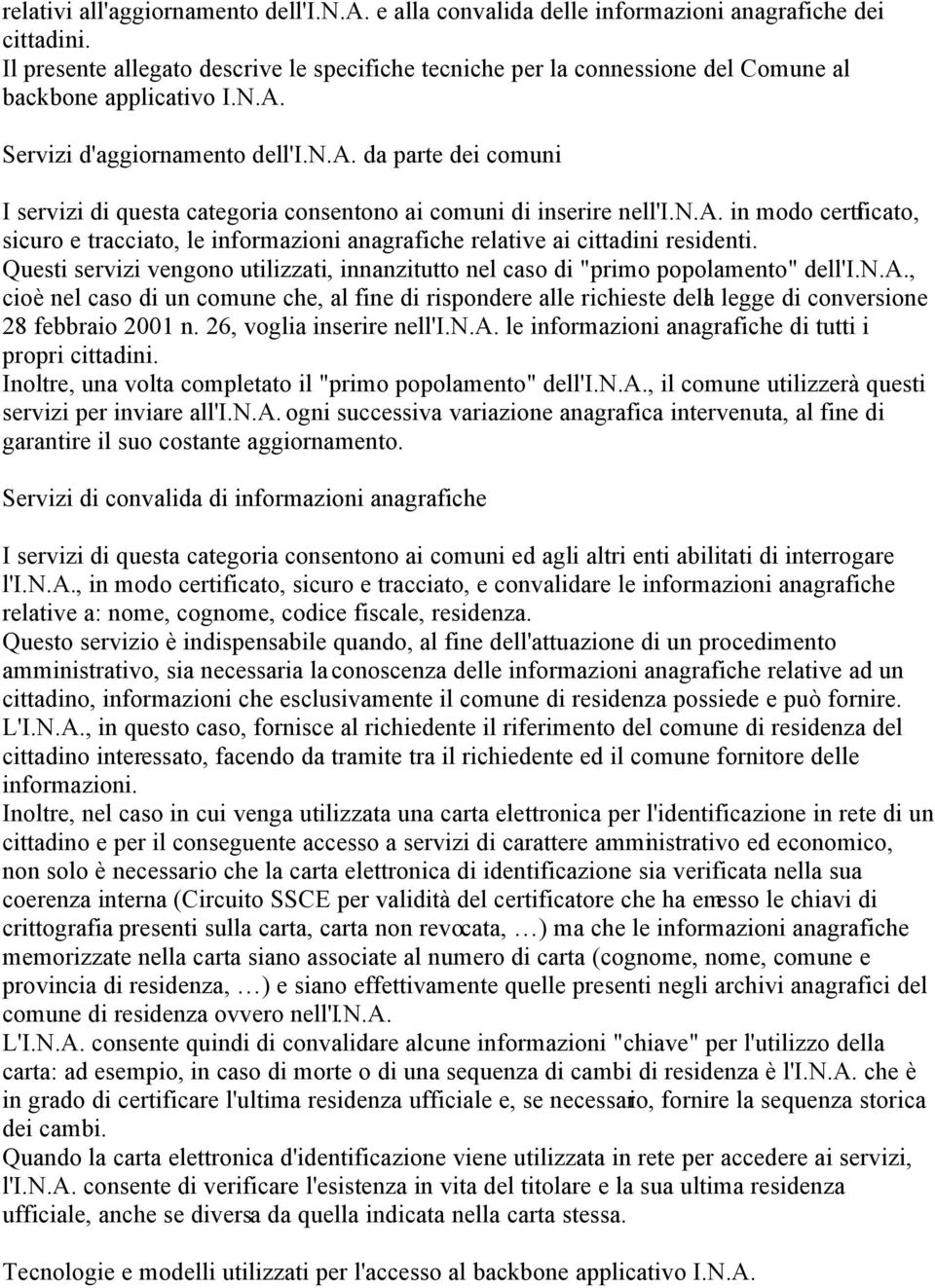 n.a. in modo certificato, sicuro e tracciato, le informazioni anagrafiche relative ai cittadini residenti. Questi servizi vengono utilizzati, innanzitutto nel caso di "primo popolamento" dell'i.n.a., cioè nel caso di un comune che, al fine di rispondere alle richieste della legge di conversione 28 febbraio 2001 n.