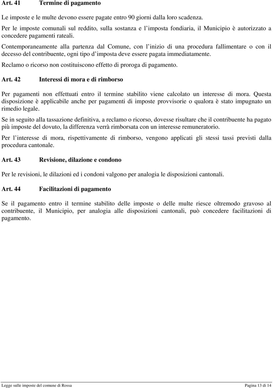 Contemporaneamente alla partenza dal Comune, con l inizio di una procedura fallimentare o con il decesso del contribuente, ogni tipo d imposta deve essere pagata immediatamente.