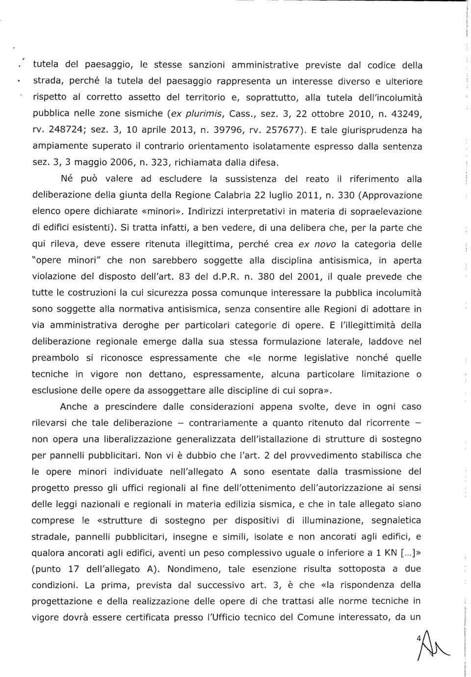 E tale giurisprudenza ha ampiamente superato il contrario orientamento isolatamente espresso dalla sentenza sez. 3, 3 maggio 2006, n. 323, richiamata dalla difesa.