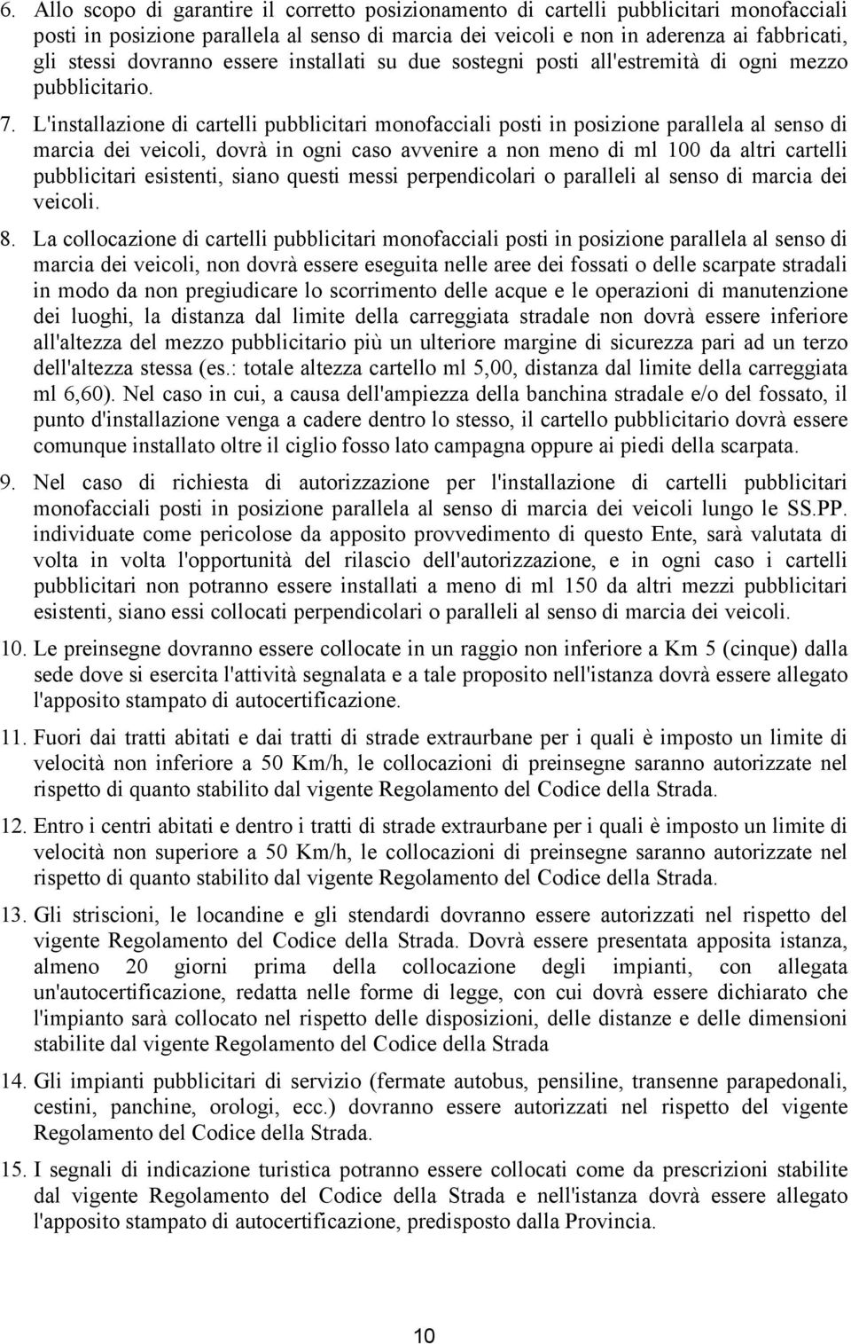 L'installazione di cartelli pubblicitari monofacciali posti in posizione parallela al senso di marcia dei veicoli, dovrà in ogni caso avvenire a non meno di ml 100 da altri cartelli pubblicitari