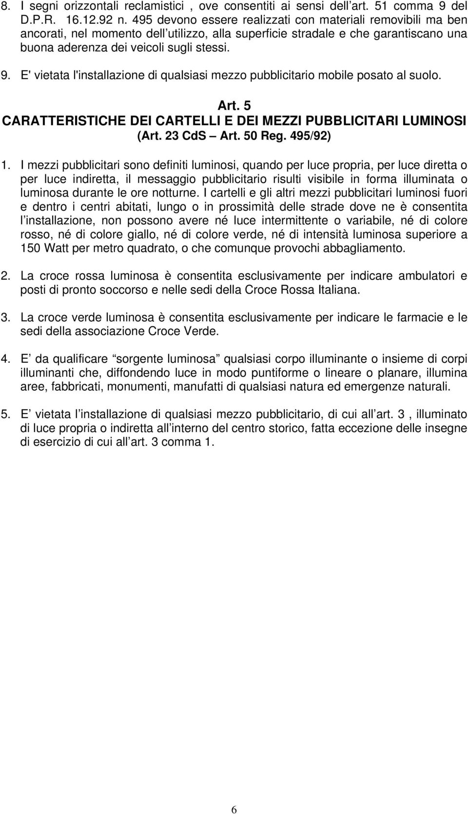 E' vietata l'installazione di qualsiasi mezzo pubblicitario mobile posato al suolo. Art. 5 CARATTERISTICHE DEI CARTELLI E DEI MEZZI PUBBLICITARI LUMINOSI (Art. 23 CdS Art. 50 Reg. 495/92) 1.