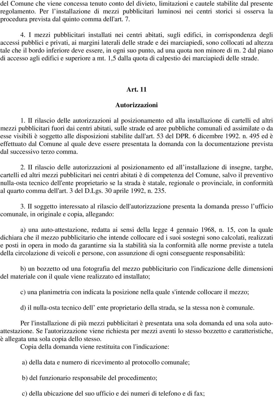 I mezzi pubblicitari installati nei centri abitati, sugli edifici, in corrispondenza degli accessi pubblici e privati, ai margini laterali delle strade e dei marciapiedi, sono collocati ad altezza