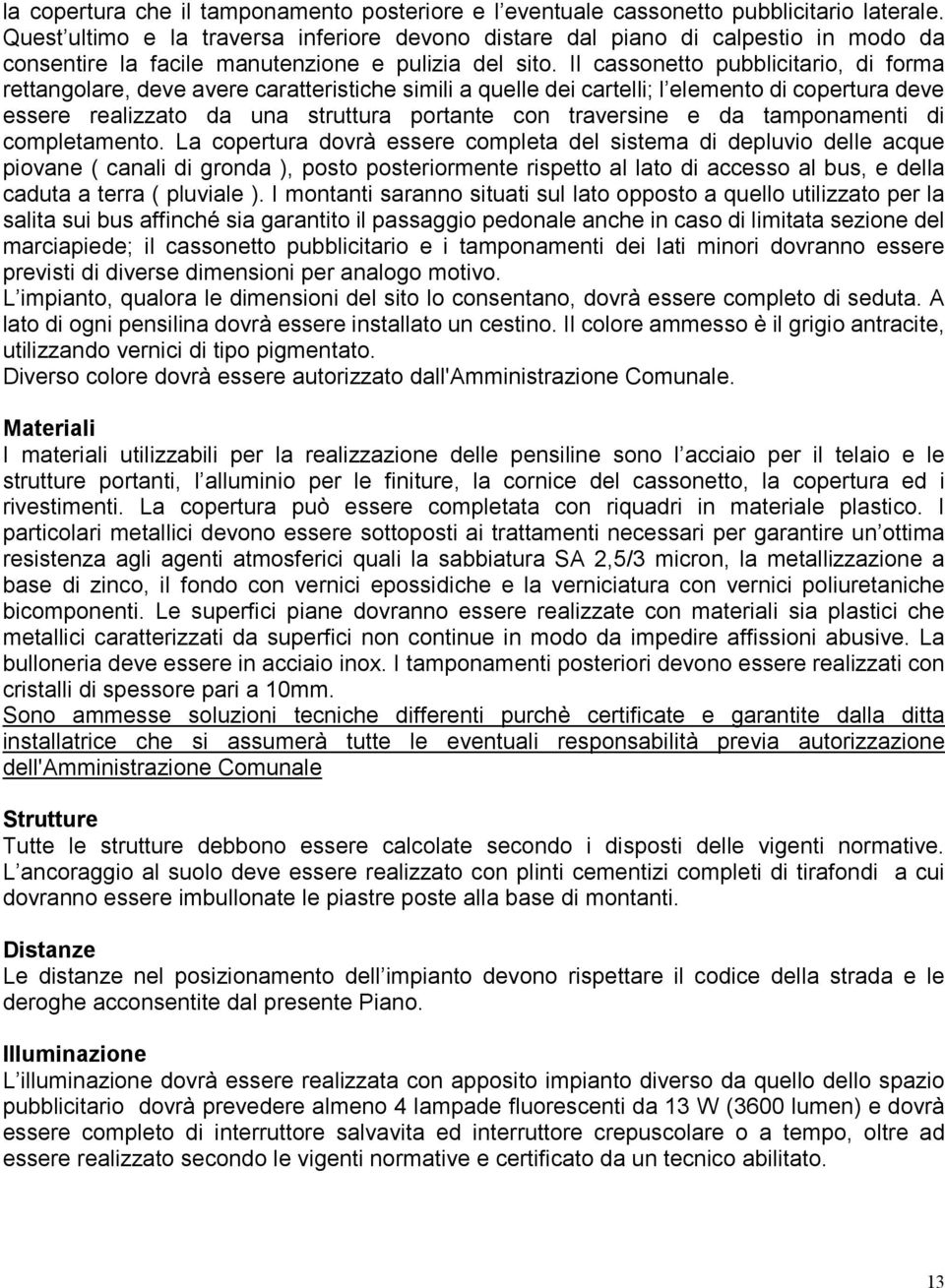 Il cassonetto pubblicitario, di forma rettangolare, deve avere caratteristiche simili a quelle dei cartelli; l elemento di copertura deve essere realizzato da una struttura portante con traversine e