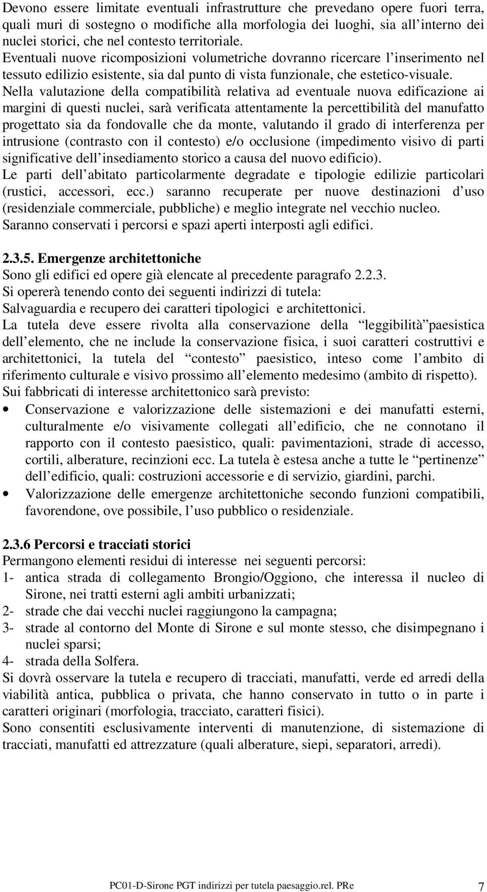 Nella valutazione della compatibilità relativa ad eventuale nuova edificazione ai margini di questi nuclei, sarà verificata attentamente la percettibilità del manufatto progettato sia da fondovalle