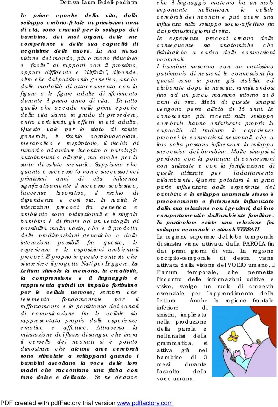 La sua stessa visione del mondo, più o meno fiduciosa e "facile" ai rapporti con il prossimo, oppure diffidente e "difficile", dipende, oltre che dal patrimonio genetico, anche dalle modalità di