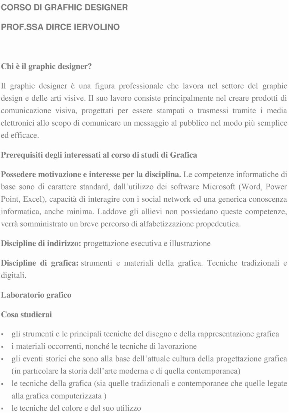 pubblico nel modo più semplice ed efficace. Prerequisiti degli interessati al corso di studi di Grafica Possedere motivazione e interesse per la disciplina.