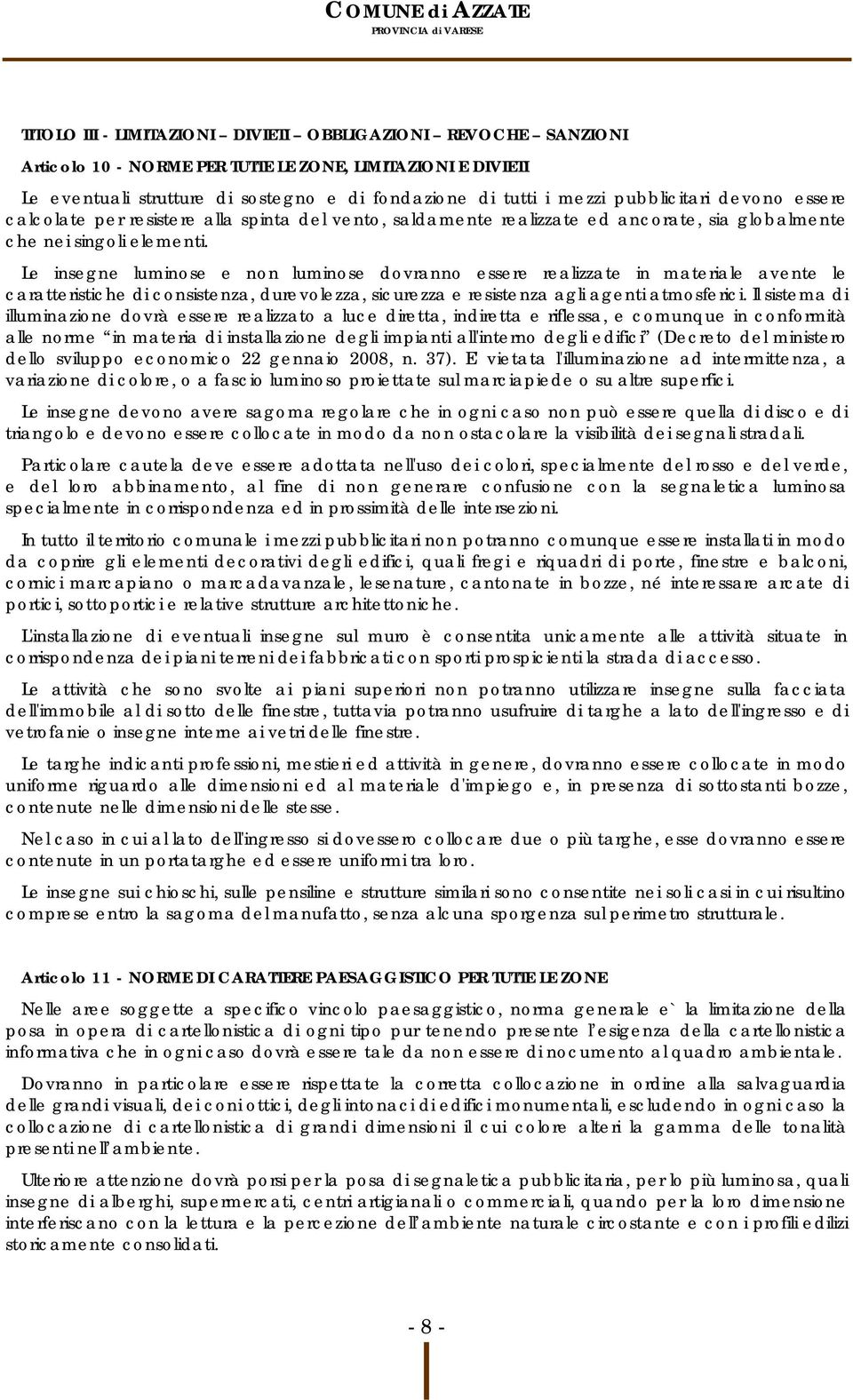 Le insegne luminose e non luminose dovranno essere realizzate in materiale avente le caratteristiche di consistenza, durevolezza, sicurezza e resistenza agli agenti atmosferici.