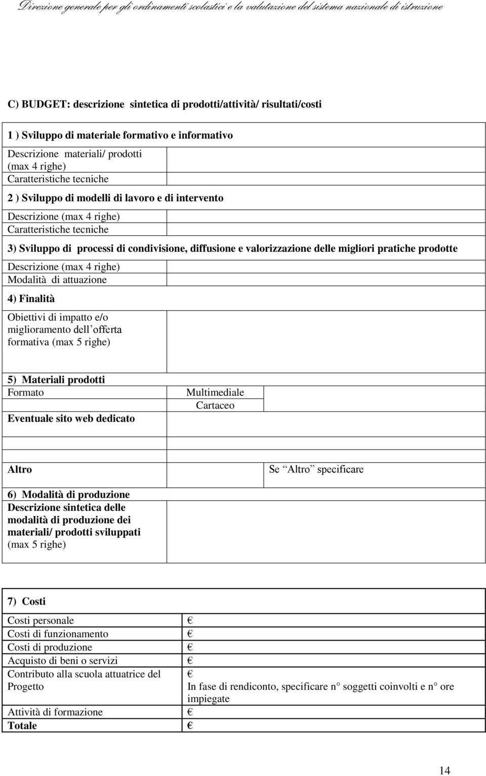 Descrizione (max 4 righe) Modalità di attuazione 4) Finalità Obiettivi di impatto e/o miglioramento dell offerta formativa (max 5 righe) 5) Materiali prodotti Formato Eventuale sito web dedicato