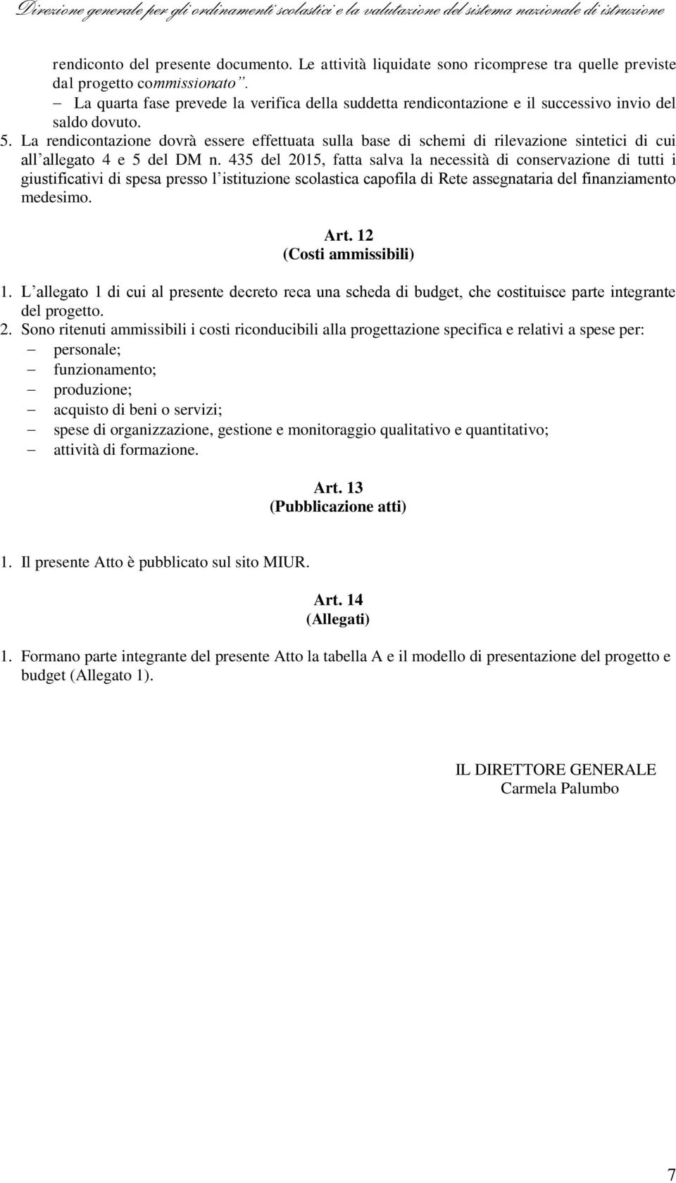 La rendicontazione dovrà essere effettuata sulla base di schemi di rilevazione sintetici di cui all allegato 4 e 5 del DM n.