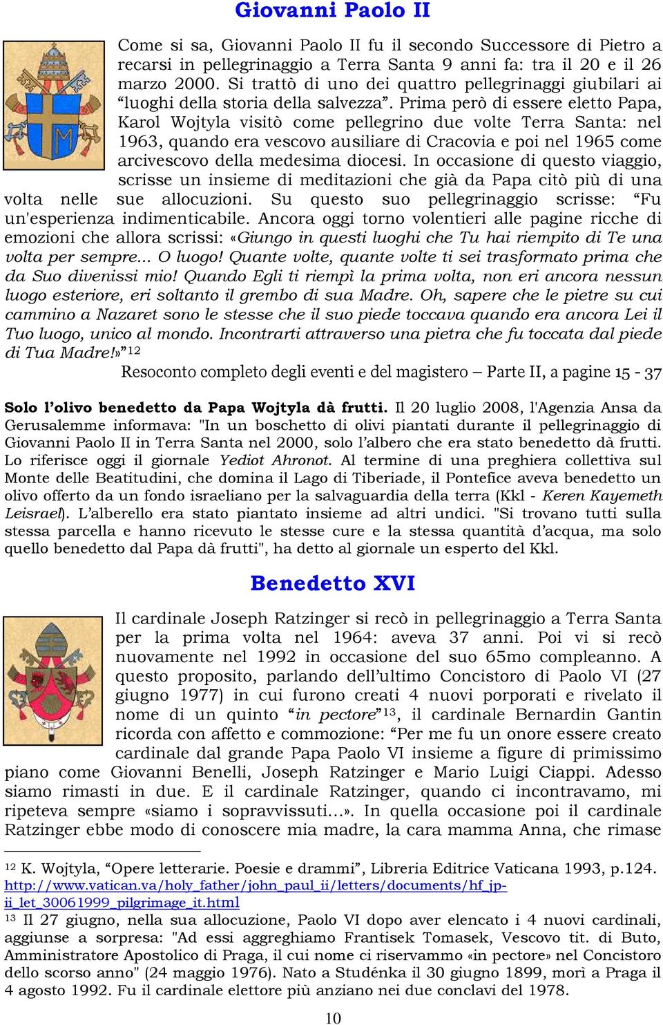 Prima però di essere eletto Papa, Karol Wojtyla visitò come pellegrino due volte Terra Santa: nel 1963, quando era vescovo ausiliare di Cracovia e poi nel 1965 come arcivescovo della medesima diocesi.