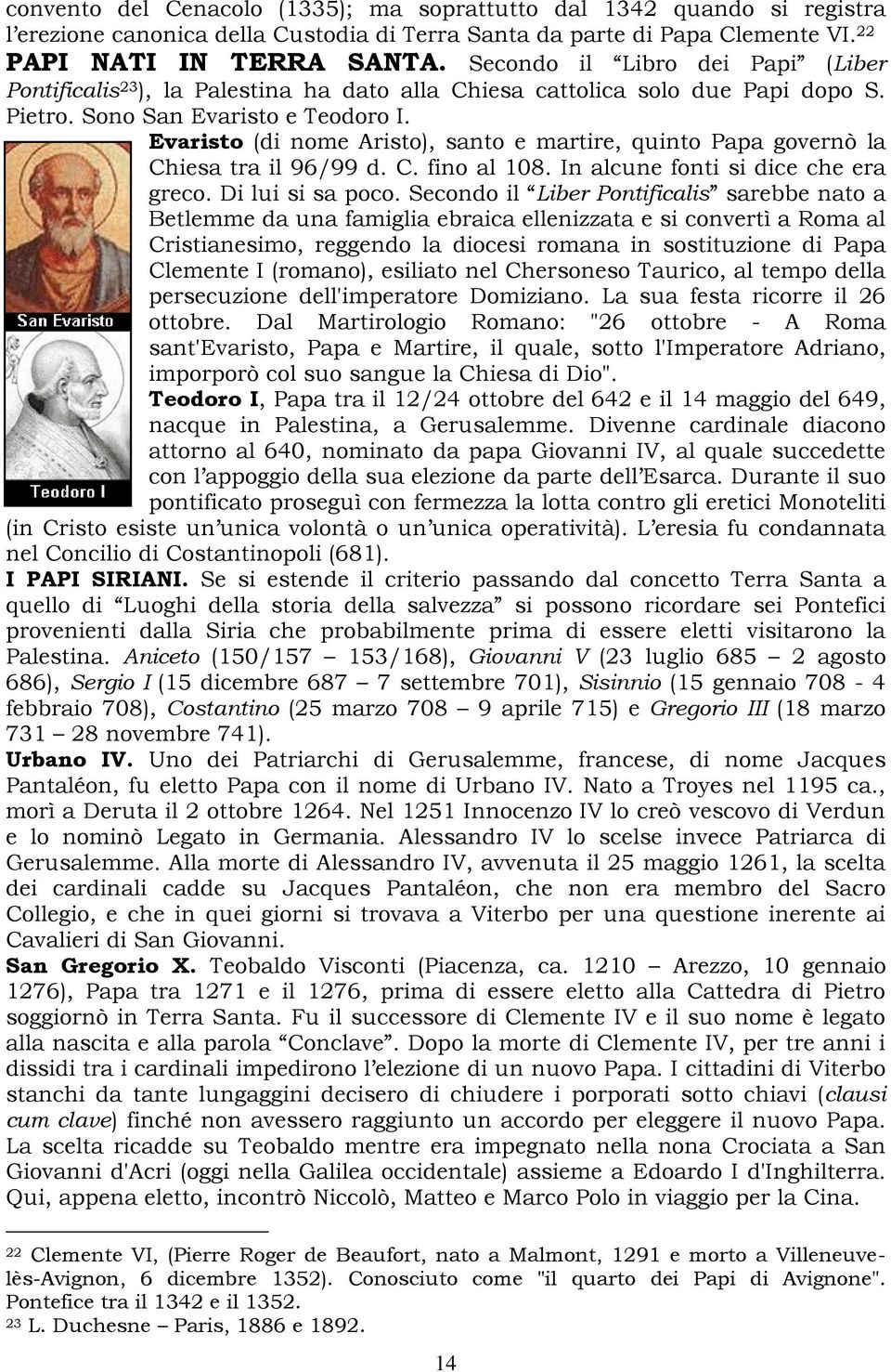 Evaristo (di nome Aristo), santo e martire, quinto Papa governò la Chiesa tra il 96/99 d. C. fino al 108. In alcune fonti si dice che era greco. Di lui si sa poco.